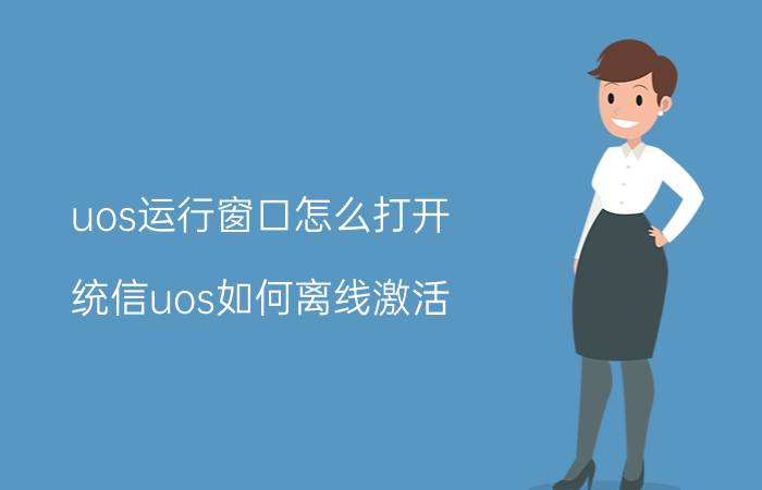 uos运行窗口怎么打开 统信uos如何离线激活？